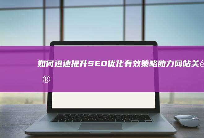 如何迅速提升SEO优化：有效策略助力网站关键词排名飙升