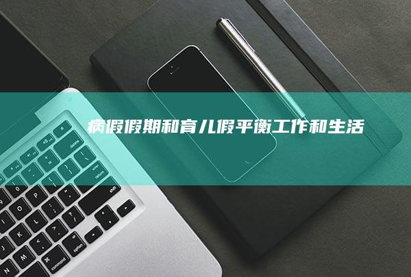 病假、假期和育儿假：平衡工作和生活