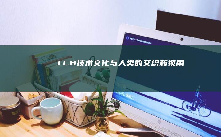 TCH：技术、文化与人类的交织新视角